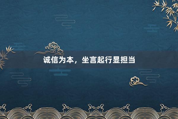 诚信为本，坐言起行显担当