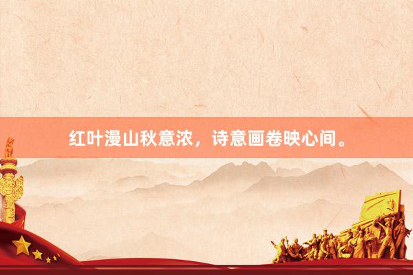 红叶漫山秋意浓，诗意画卷映心间。