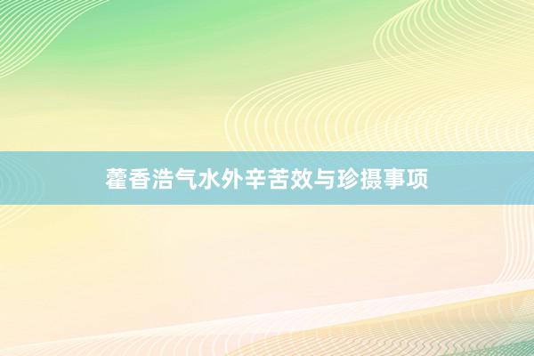 藿香浩气水外辛苦效与珍摄事项